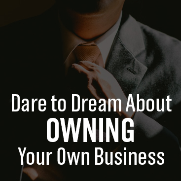 Dare to Dream About Owning Your Own Business