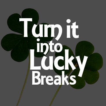 Turn Misfortunes Into Your Lucky Breaks