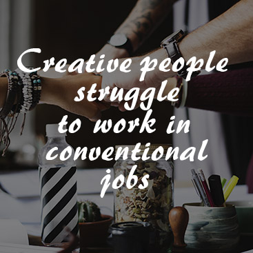 Why Creative People Struggle to Work in Conventional Jobs
