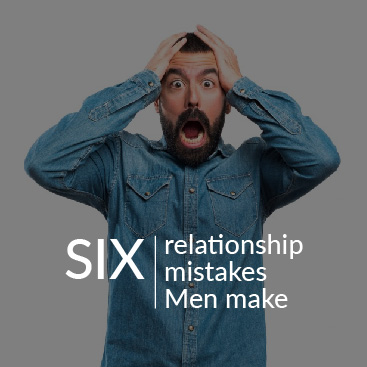 Six Relationship Mistakes Men Make