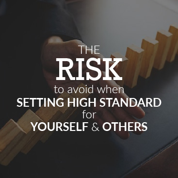 The Risks to Avoid When Setting High Standard for Yourself and Others