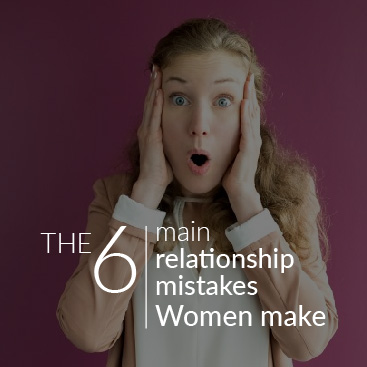 The Six Main Relationship Mistakes Women Make
