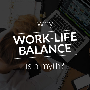Why Work-Life Balance Is a Myth