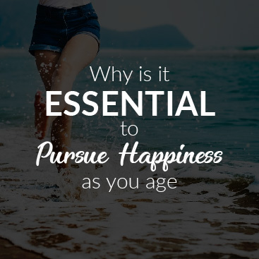 Why it is Essential to Pursue Happiness as You Age