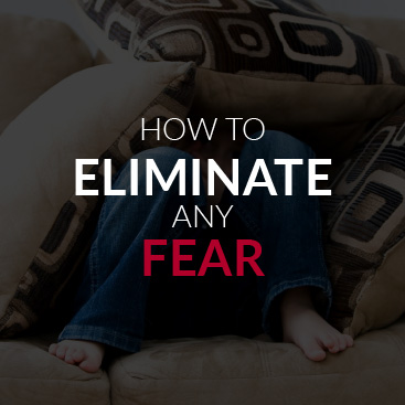 How to Eliminate Any Fear