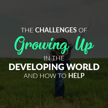 The Challenges of Growing Up in the Developing World and How to Help