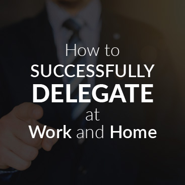 How to Successfully Delegate – At Work and Home