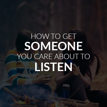 How to Get Someone You Care About to Listen