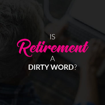 Is ‘Retirement’ a Dirty Word