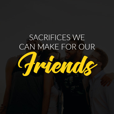 Sacrifices we can make for our friends