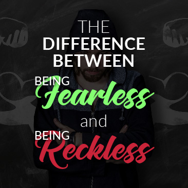 The Difference Between Being Fearless and Being Reckless