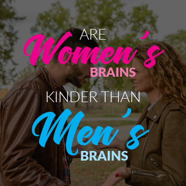Are Women’s Brain’s ‘Kinder’ Than Men’s Brains
