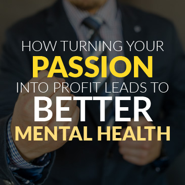 How Turning Your Passion Into Profit Leads to Better Mental Health