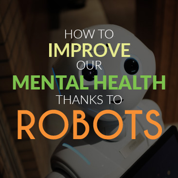 How to Improve Our Mental Health Thanks to Robots