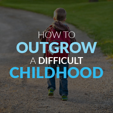 How to Outgrow a Difficult Childhood