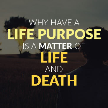 Why Having a Life Purpose Is a Matter of Life and Death
