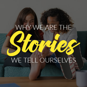 Why We Are the Stories We Tell Ourselves