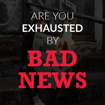 Are You Exhausted by Bad News