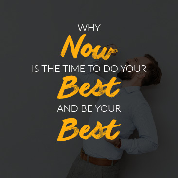 Why Now is the Time to Do your Best and Be your Best