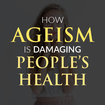 How Ageism is Damaging People’s Health